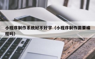 灵宝小程序制作系统好不好学（小程序制作需要编程吗）