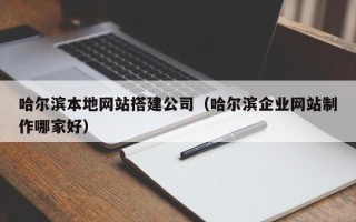 灵宝哈尔滨本地网站搭建公司（哈尔滨企业网站制作哪家好）