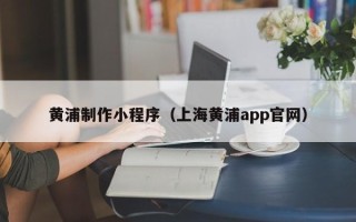 灵宝黄浦制作小程序（上海黄浦app官网）