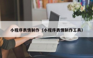 灵宝小程序表情制作（小程序表情制作工具）