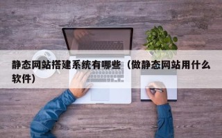 灵宝静态网站搭建系统有哪些（做静态网站用什么软件）