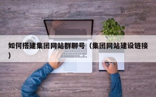 灵宝如何搭建集团网站群聊号（集团网站建设链接）