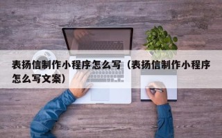 灵宝表扬信制作小程序怎么写（表扬信制作小程序怎么写文案）