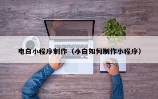灵宝电白小程序制作（小白如何制作小程序）