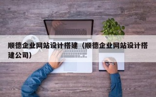 灵宝顺德企业网站设计搭建（顺德企业网站设计搭建公司）