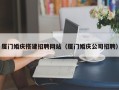 灵宝厦门婚庆搭建招聘网站（厦门婚庆公司招聘）
