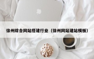 灵宝徐州综合网站搭建行业（徐州网站建站模板）