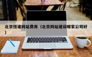 灵宝北京搭建网站费用（北京网站建设哪家公司好）