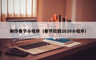 灵宝制作春节小程序（春节放假2020小程序）