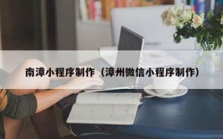 灵宝南漳小程序制作（漳州微信小程序制作）