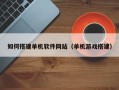 灵宝如何搭建单机软件网站（单机游戏搭建）